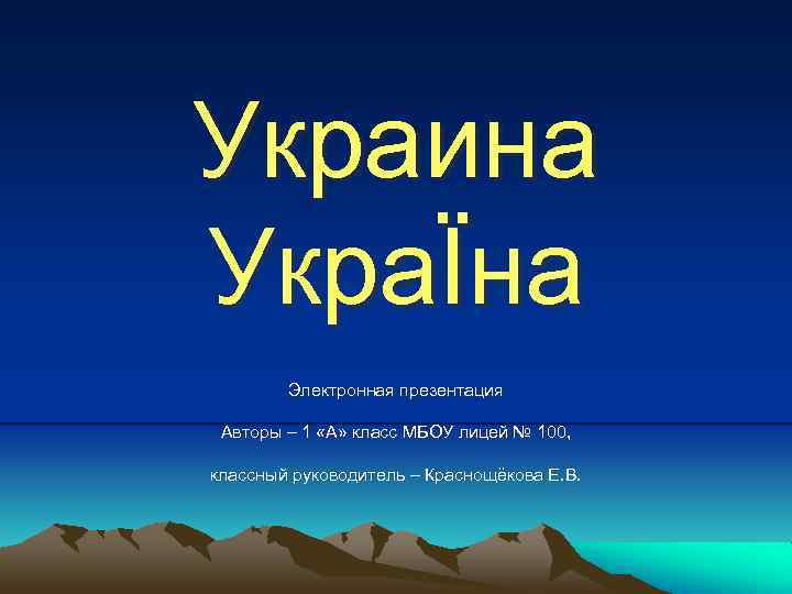 Украина УкраÏна Электронная презентация Авторы – 1 «А» класс МБОУ лицей № 100, классный