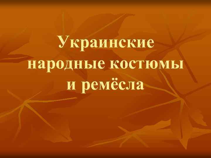 Украинские народные костюмы и ремёсла 