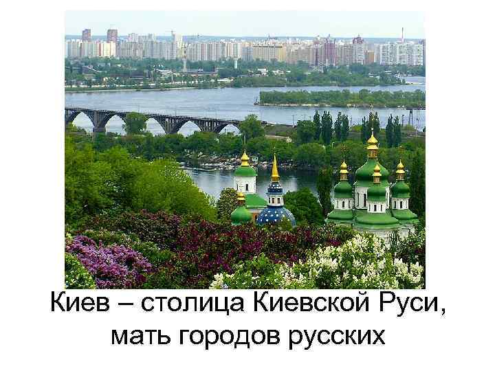 Киев – столица Киевской Руси, мать городов русских 