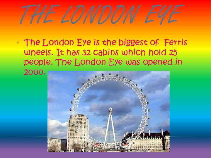THE LONDON EYE • The London Eye is the biggest of Ferris wheels. It