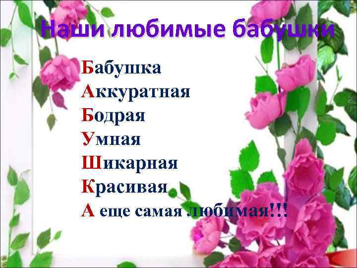 Наши любимые бабушки Бабушка Аккуратная Бодрая Умная Шикарная Красивая А еще самая любимая!!! 