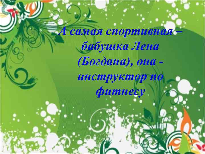 А самая спортивная – бабушка Лена (Богдана), она инструктор по фитнесу 