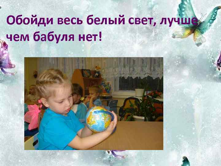 Обойди весь белый свет, лучше чем бабуля нет! 