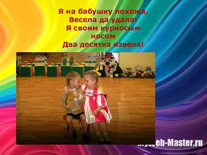 Я на бабушку похожа, Весела да удала: Я своим курносым носом Два десятка извела!