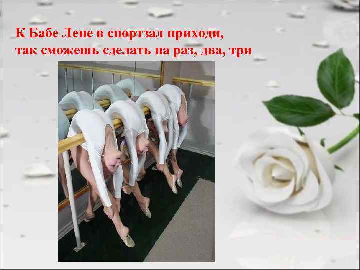 К Бабе Лене в спортзал приходи, так сможешь сделать на раз, два, три 