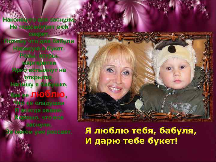 Наконец-то все заснули, Не подсмотрят мой секрет, Потому что для бабули Нарисую я букет.