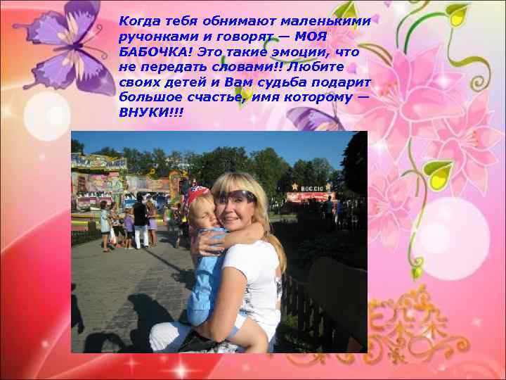 Когда тебя обнимают маленькими ручонками и говорят — МОЯ БАБОЧКА! Это такие эмоции, что