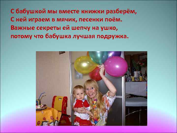 С бабушкой мы вместе книжки разберём, С ней играем в мячик, песенки поём. Важные
