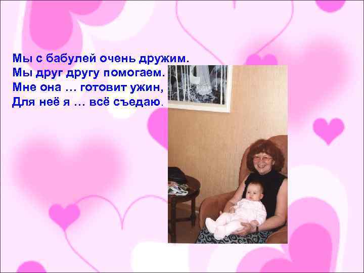Мы с бабулей очень дружим. Мы другу помогаем. Мне она … готовит ужин, Для