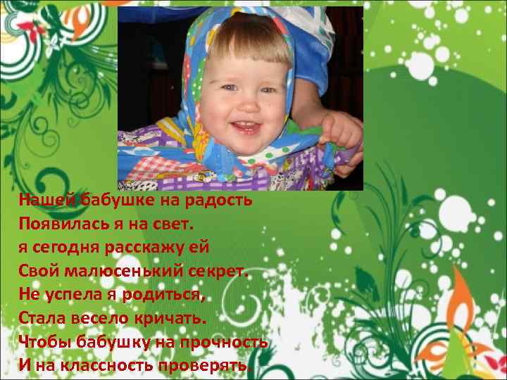 Нашей бабушке на радость Появилась я на свет. я сегодня расскажу ей Свой малюсенький