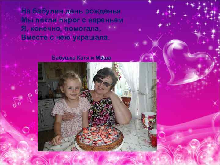На бабулин день рожденья Мы пекли пирог с вареньем Я, конечно, помогала, Вместе с