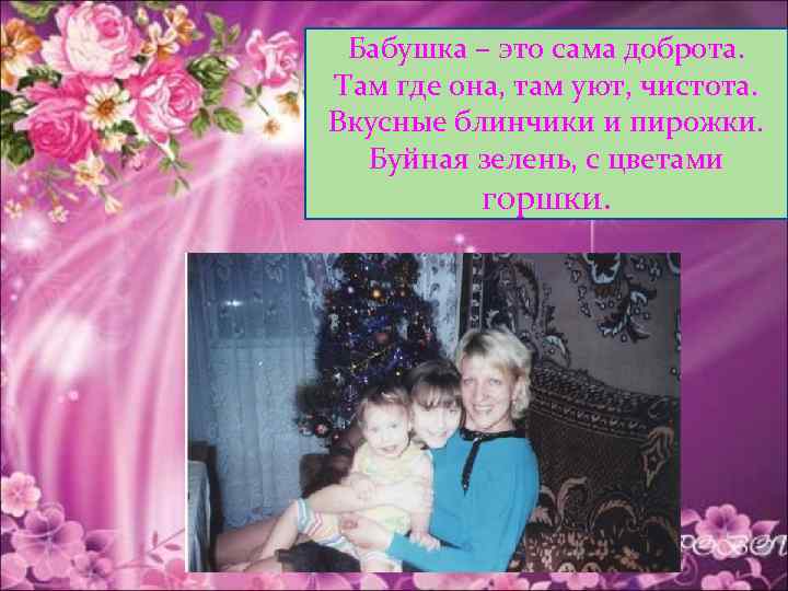 Бабушка – это сама доброта. Там где она, там уют, чистота. Вкусные блинчики и