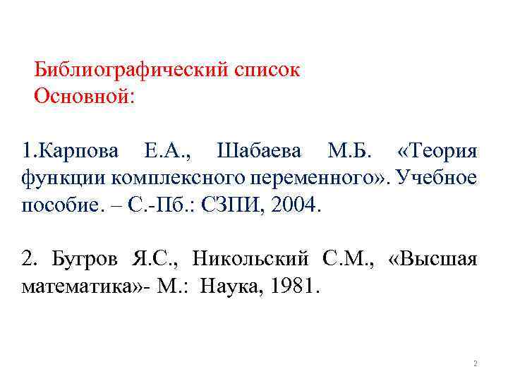 Библиографический список Основной: 1. Карпова Е. А. , Шабаева М. Б. «Теория функции комплексного