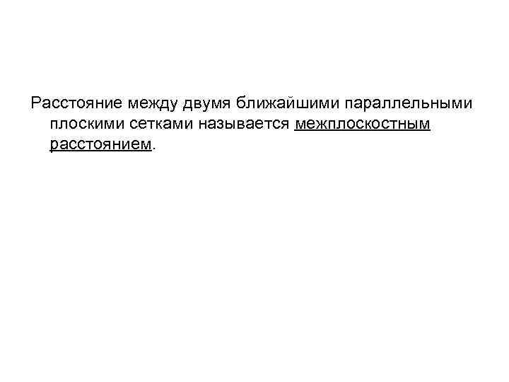 Расстояние между двумя ближайшими параллельными плоскими сетками называется межплоскостным расстоянием. 