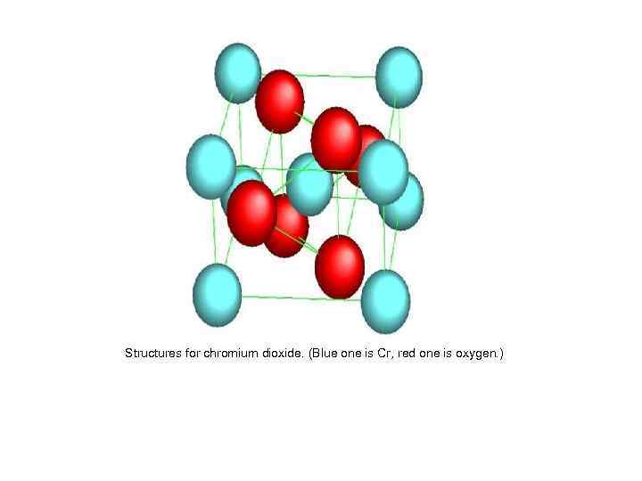 Structures for chromium dioxide. (Blue one is Cr, red one is oxygen. ) 