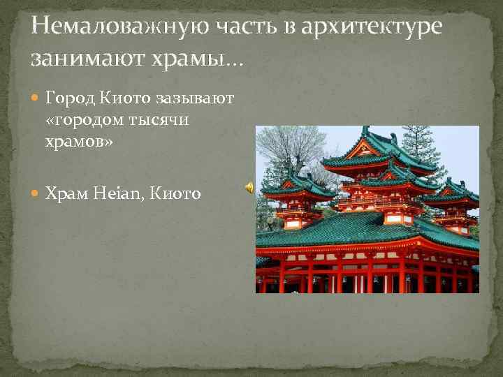 Немаловажную часть в архитектуре занимают храмы… Город Киото зазывают «городом тысячи храмов» Храм Heian,