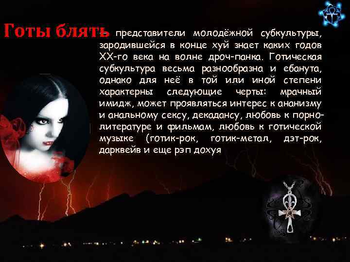 — Готы блять представители молодёжной субкультуры, зародившейся в конце хуй знает каких годов XX-го
