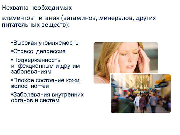 Нехватка необходимых элементов питания (витаминов, минералов, других питательных веществ): • Высокая утомляемость • Стресс,