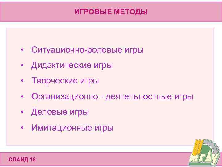 ИГРОВЫЕ МЕТОДЫ • Ситуационно-ролевые игры • Дидактические игры • Творческие игры • Организационно -