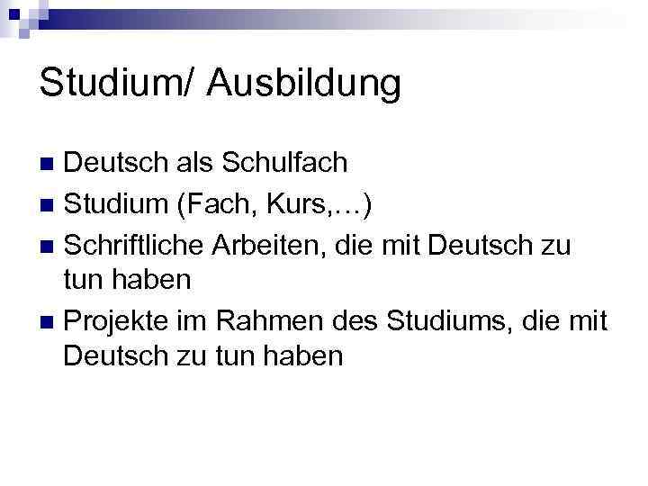 Studium/ Ausbildung Deutsch als Schulfach n Studium (Fach, Kurs, …) n Schriftliche Arbeiten, die