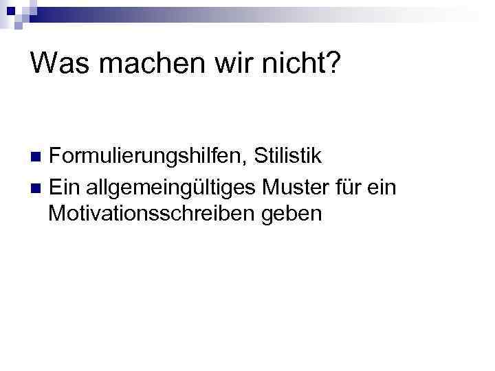 Was machen wir nicht? Formulierungshilfen, Stilistik n Ein allgemeingültiges Muster für ein Motivationsschreiben geben
