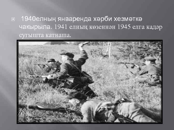  1940 елның январенда хәрби хезмәткә чакырыла. 1941 елның көзеннән 1945 елга кадәр сугышта