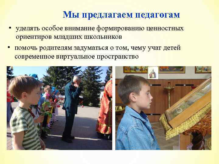 Мы предлагаем педагогам • уделять особое внимание формированию ценностных ориентиров младших школьников • помочь