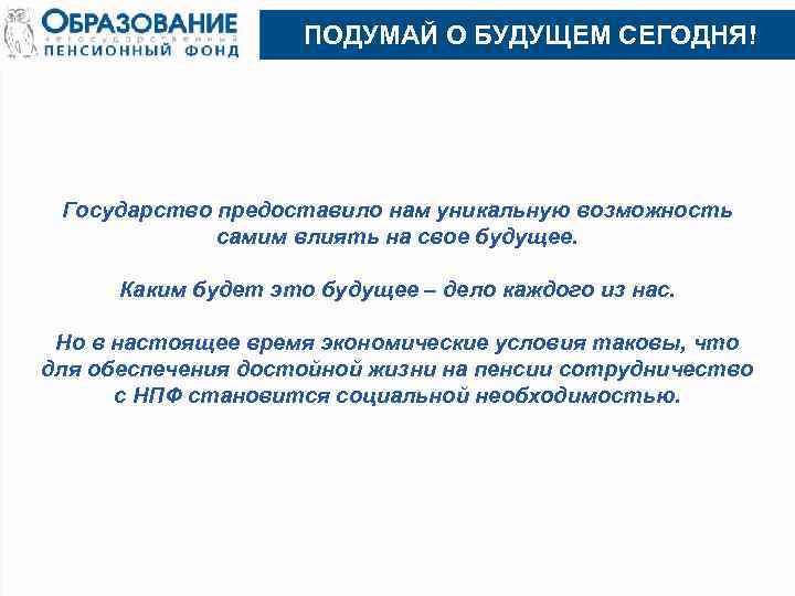 ПОДУМАЙ О БУДУЩЕМ СЕГОДНЯ! Государство предоставило нам уникальную возможность самим влиять на свое будущее.