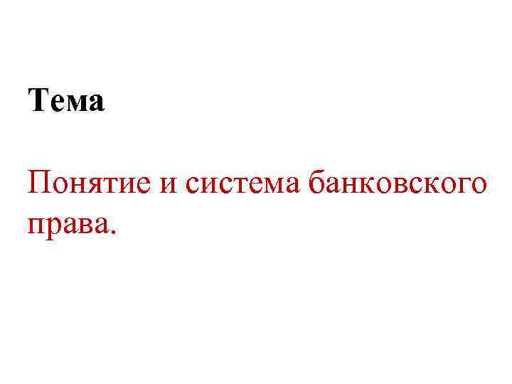 Тема Понятие и система банковского права. 