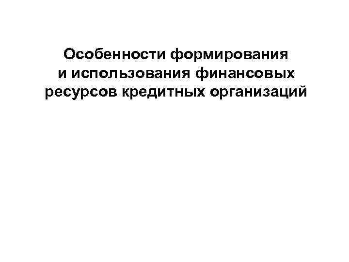 Особенности формирования и использования финансовых ресурсов кредитных организаций 