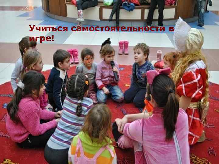 Учиться самостоятельности в игре! 