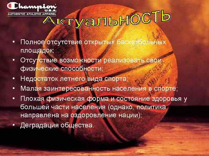 Проблематика: • Полное отсутствие открытых баскетбольных площадок; • Отсутствие возможности реализовать свои физические способности;