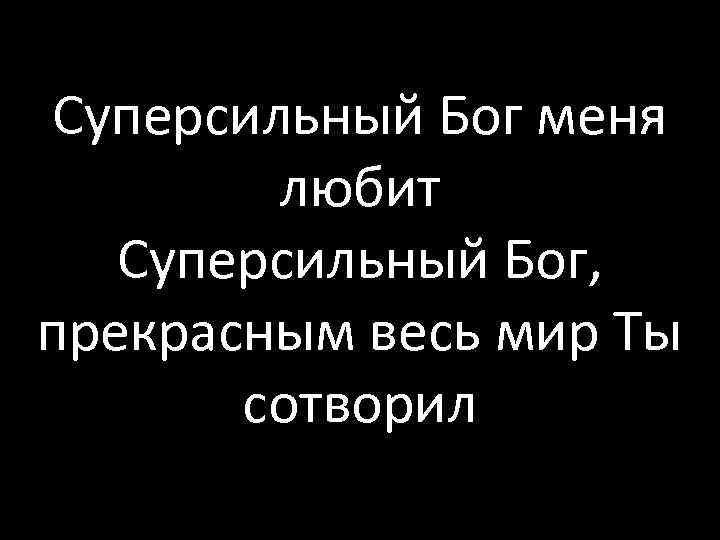 Суперсильный Бог меня любит Суперсильный Бог, прекрасным весь мир Ты сотворил 