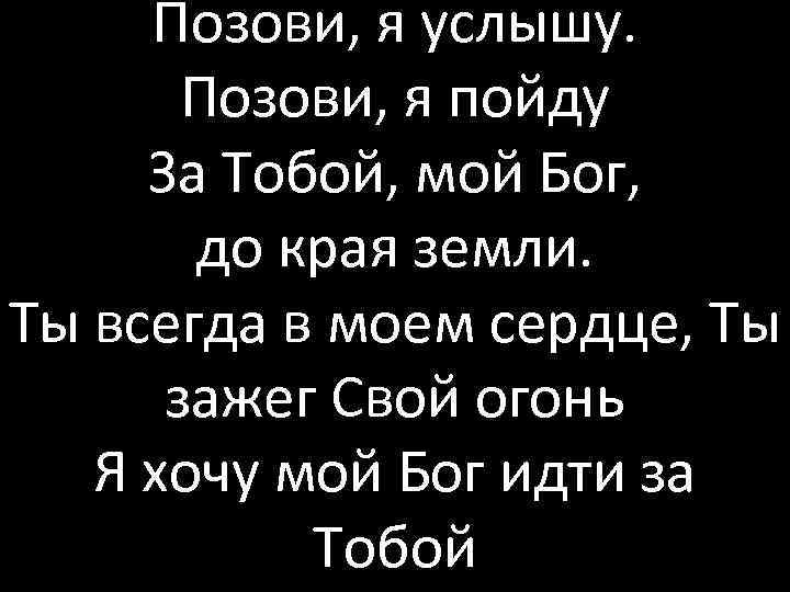 Позови, я услышу. Позови, я пойду За Тобой, мой Бог, до края земли. Ты