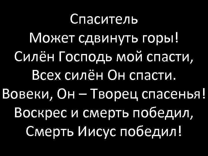 Спаситель Может сдвинуть горы! Силён Господь мой спасти, Всех силён Он спасти. Вовеки, Он