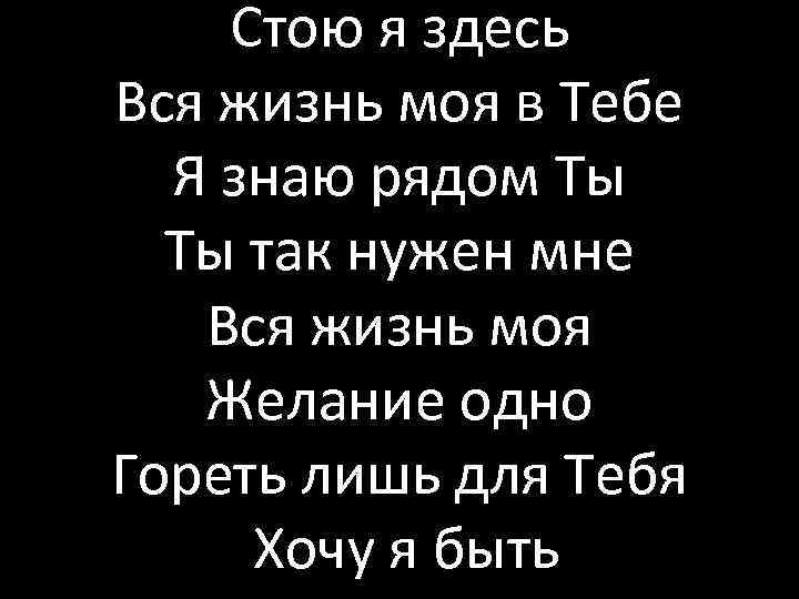 Стою я здесь Вся жизнь моя в Тебе Я знаю рядом Ты Ты так
