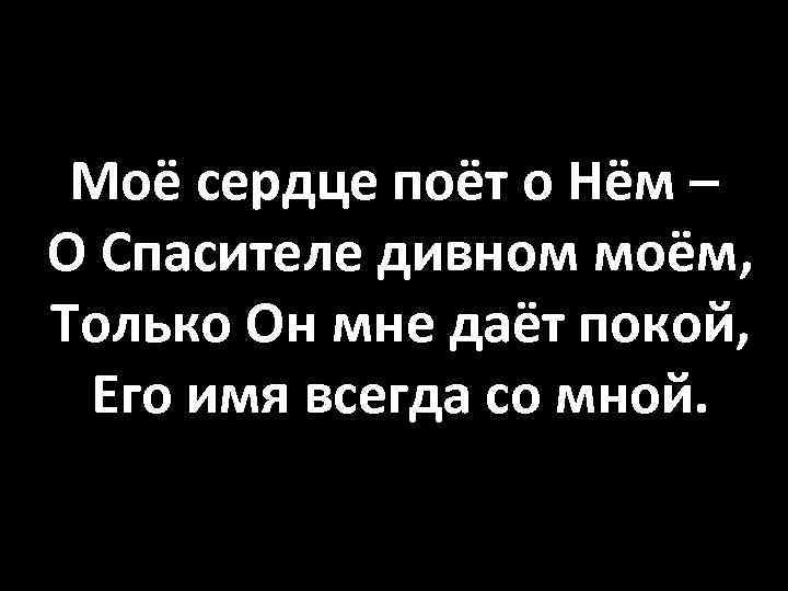 Моё сердце поёт о Нём – О Спасителе дивном моём, Только Он мне даёт