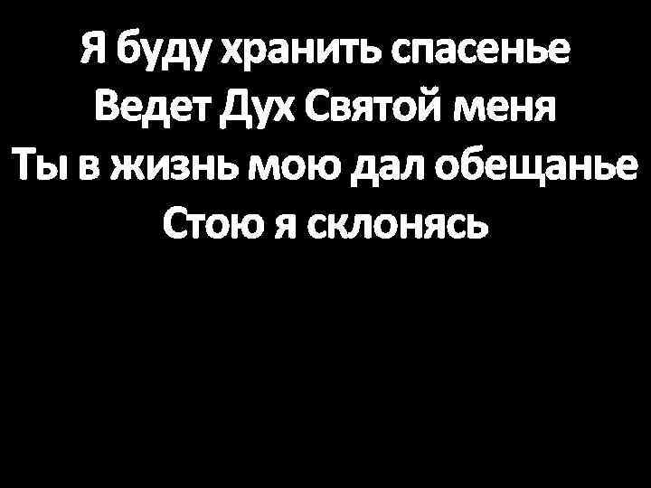 Я буду хранить спасенье Ведет Дух Святой меня Ты в жизнь мою дал обещанье