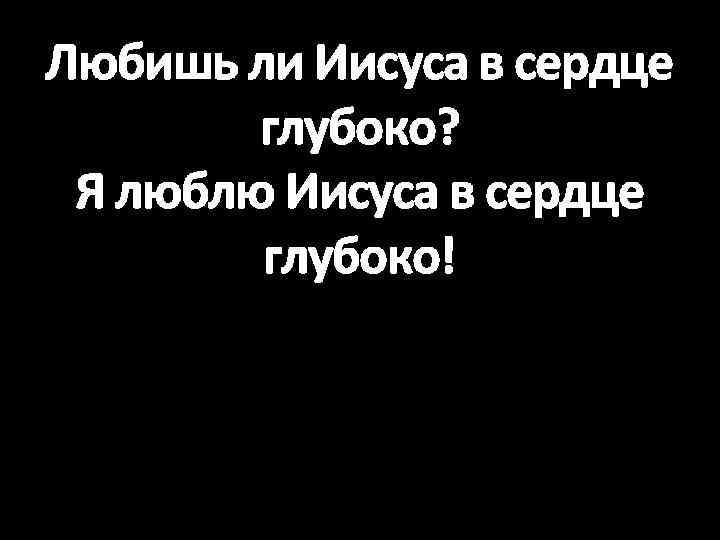 Любишь ли Иисуса в сердце глубоко? Я люблю Иисуса в сердце глубоко! 