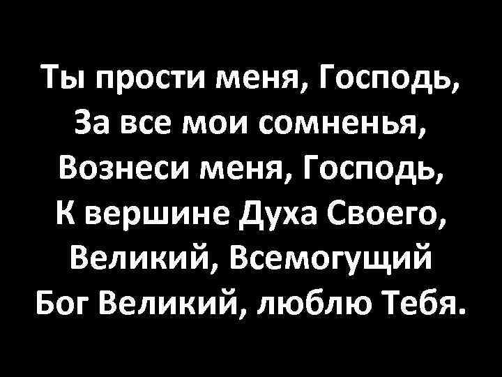 Ты прости меня, Господь, За все мои сомненья, Вознеси меня, Господь, К вершине Духа