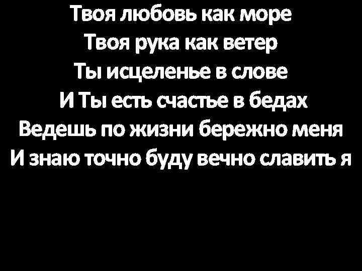 Твоя любовь как море Твоя рука как ветер Ты исцеленье в слове И Ты