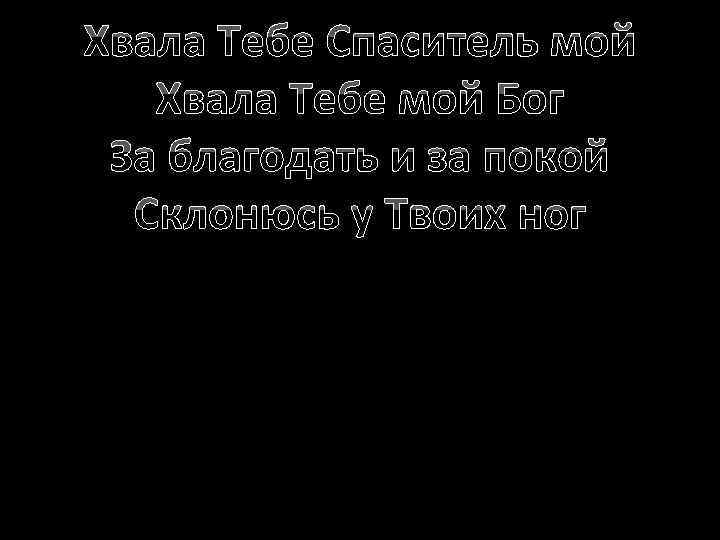 Хвала Тебе Спаситель мой Хвала Тебе мой Бог За благодать и за покой Склонюсь