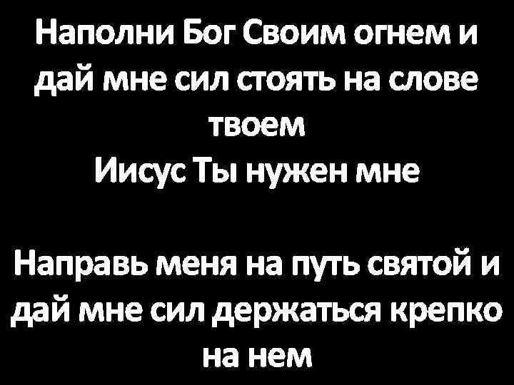 Наполни Бог Своим огнем и дай мне сил стоять на слове твоем Иисус Ты