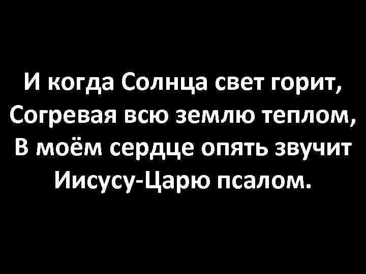И когда Солнца свет горит, Согревая всю землю теплом, В моём сердце опять звучит