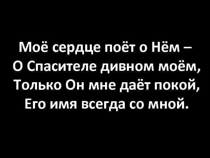 Моё сердце поёт о Нём – О Спасителе дивном моём, Только Он мне даёт
