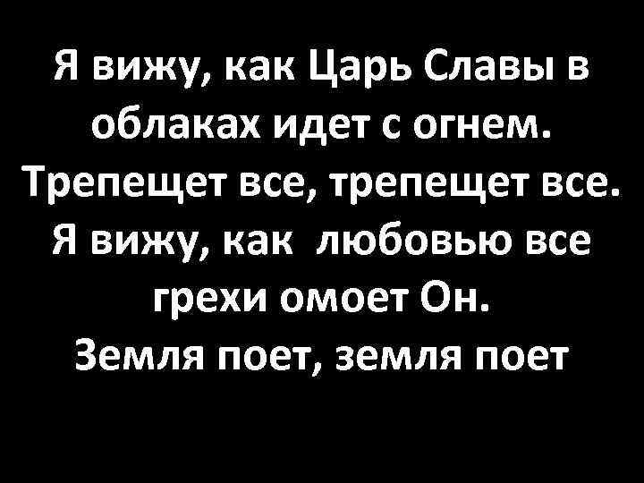 Я вижу, как Царь Славы в облаках идет с огнем. Трепещет все, трепещет все.