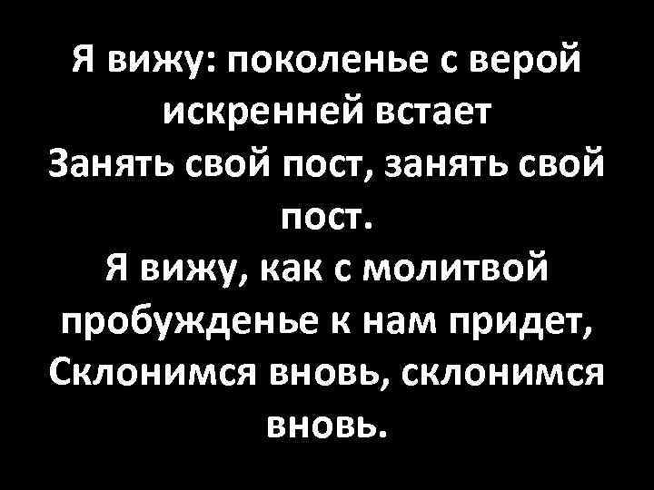 Я вижу: поколенье с верой искренней встает Занять свой пост, занять свой пост. Я