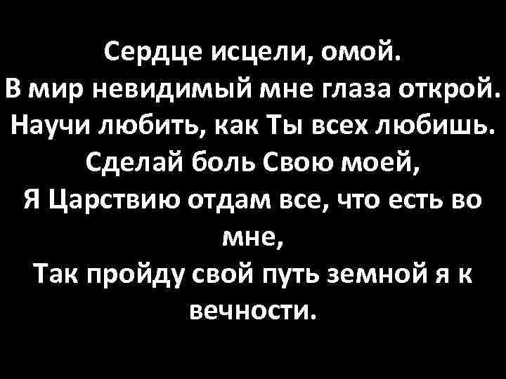 Сердце исцели, омой. В мир невидимый мне глаза открой. Научи любить, как Ты всех