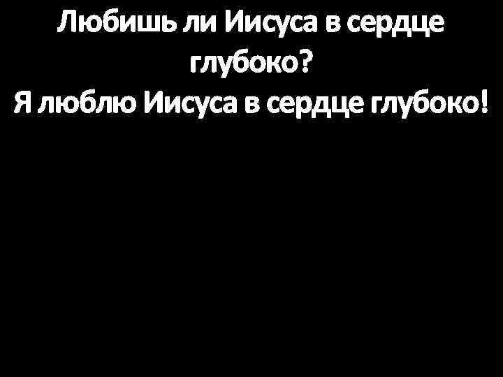 Любишь ли Иисуса в сердце глубоко? Я люблю Иисуса в сердце глубоко! 