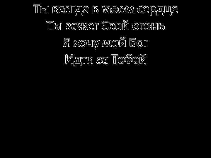 Ты всегда в моем сердце Ты зажег Свой огонь Я хочу мой Бог Идти